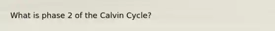 What is phase 2 of the Calvin Cycle?