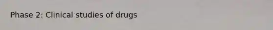 Phase 2: Clinical studies of drugs