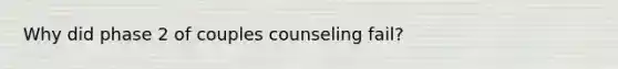 Why did phase 2 of couples counseling fail?