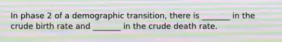 In phase 2 of a demographic transition, there is _______ in the crude birth rate and _______ in the crude death rate.