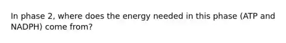 In phase 2, where does the energy needed in this phase (ATP and NADPH) come from?