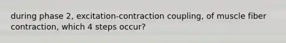 during phase 2, excitation-contraction coupling, of muscle fiber contraction, which 4 steps occur?