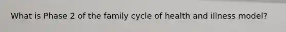 What is Phase 2 of the family cycle of health and illness model?