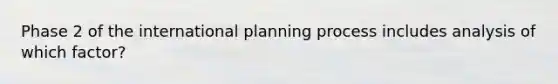 Phase 2 of the international planning process includes analysis of which factor?