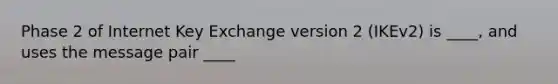 Phase 2 of Internet Key Exchange version 2 (IKEv2) is ____, and uses the message pair ____