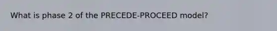 What is phase 2 of the PRECEDE-PROCEED model?