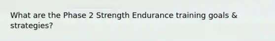 What are the Phase 2 Strength Endurance training goals & strategies?