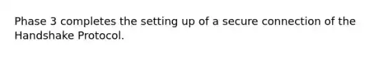 Phase 3 completes the setting up of a secure connection of the Handshake Protocol.