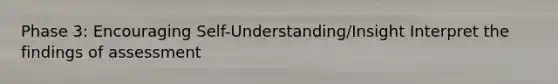 Phase 3: Encouraging Self-Understanding/Insight Interpret the findings of assessment