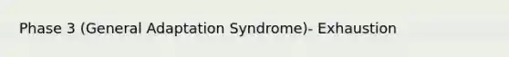 Phase 3 (General Adaptation Syndrome)- Exhaustion