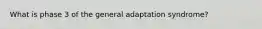 What is phase 3 of the general adaptation syndrome?