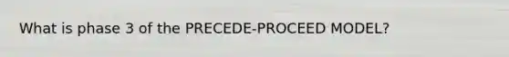 What is phase 3 of the PRECEDE-PROCEED MODEL?