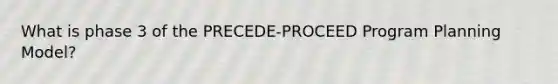 What is phase 3 of the PRECEDE-PROCEED Program Planning Model?