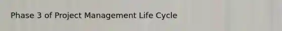 Phase 3 of Project Management Life Cycle