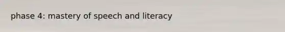 phase 4: mastery of speech and literacy