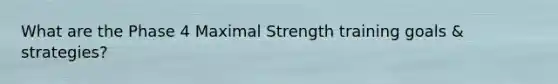 What are the Phase 4 Maximal Strength training goals & strategies?