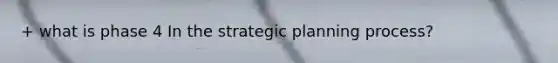 + what is phase 4 In the strategic planning process?