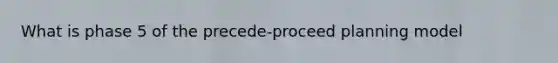 What is phase 5 of the precede-proceed planning model