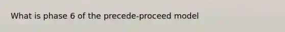 What is phase 6 of the precede-proceed model