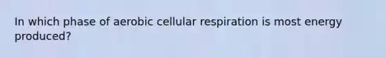 In which phase of aerobic cellular respiration is most energy produced?