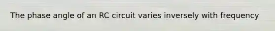 The phase angle of an RC circuit varies inversely with frequency
