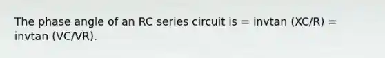 The phase angle of an RC series circuit is = invtan (XC/R) = invtan (VC/VR).