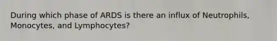 During which phase of ARDS is there an influx of Neutrophils, Monocytes, and Lymphocytes?