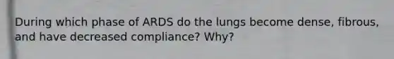 During which phase of ARDS do the lungs become dense, fibrous, and have decreased compliance? Why?