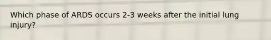 Which phase of ARDS occurs 2-3 weeks after the initial lung injury?