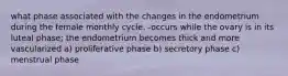 what phase associated with the changes in the endometrium during the female monthly cycle. -occurs while the ovary is in its luteal phase; the endometrium becomes thick and more vascularized a) proliferative phase b) secretory phase c) menstrual phase