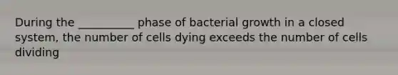 During the __________ phase of bacterial growth in a closed system, the number of cells dying exceeds the number of cells dividing