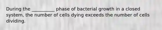 During the __________ phase of bacterial growth in a closed system, the number of cells dying exceeds the number of cells dividing.