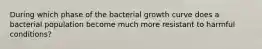 During which phase of the bacterial growth curve does a bacterial population become much more resistant to harmful conditions?