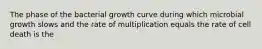 The phase of the bacterial growth curve during which microbial growth slows and the rate of multiplication equals the rate of cell death is the