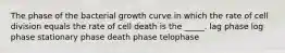 The phase of the bacterial growth curve in which the rate of cell division equals the rate of cell death is the _____. lag phase log phase stationary phase death phase telophase