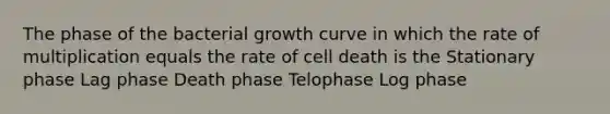 The phase of the bacterial growth curve in which the rate of multiplication equals the rate of cell death is the Stationary phase Lag phase Death phase Telophase Log phase