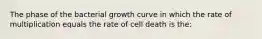 The phase of the bacterial growth curve in which the rate of multiplication equals the rate of cell death is the: