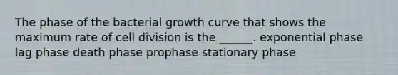 The phase of the bacterial growth curve that shows the maximum rate of cell division is the ______. exponential phase lag phase death phase prophase stationary phase