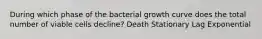 During which phase of the bacterial growth curve does the total number of viable cells decline? Death Stationary Lag Exponential