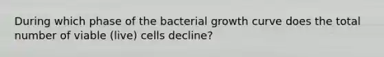 During which phase of the bacterial growth curve does the total number of viable (live) cells decline?