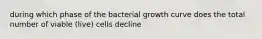 during which phase of the bacterial growth curve does the total number of viable (live) cells decline