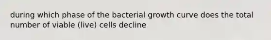 during which phase of the bacterial growth curve does the total number of viable (live) cells decline