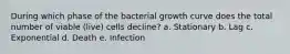 During which phase of the bacterial growth curve does the total number of viable (live) cells decline? a. Stationary b. Lag c. Exponential d. Death e. Infection