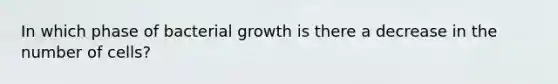 In which phase of bacterial growth is there a decrease in the number of cells?