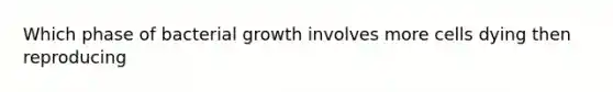 Which phase of bacterial growth involves more cells dying then reproducing