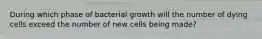 During which phase of bacterial growth will the number of dying cells exceed the number of new cells being made?