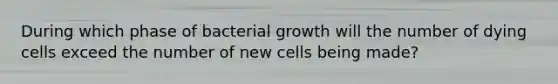 During which phase of bacterial growth will the number of dying cells exceed the number of new cells being made?