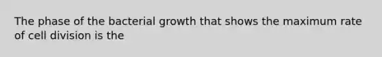 The phase of the bacterial growth that shows the maximum rate of <a href='https://www.questionai.com/knowledge/kjHVAH8Me4-cell-division' class='anchor-knowledge'>cell division</a> is the