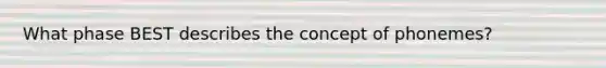 What phase BEST describes the concept of phonemes?