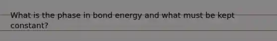 What is the phase in bond energy and what must be kept constant?